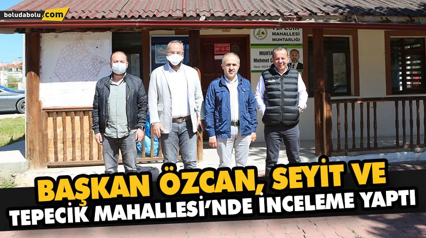 BAŞKAN ÖZCAN, SEYİT VE TEPECİK MAHALLESİ’NDE İNCELEME YAPTI