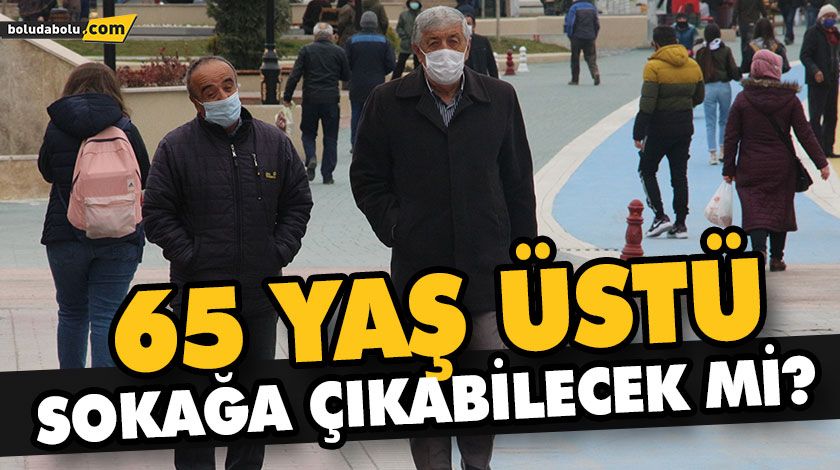 65 YAŞ ÜSTÜ SOKAĞA ÇIKABİLECEK Mİ? 65 YAŞ ÜSTÜ SOKAĞA ÇIKABİLECEK Mİ?