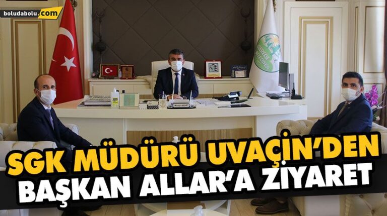 SGK MÜDÜRÜ UVAÇİN’DEN BAŞKAN ALLAR’A ZİYARET