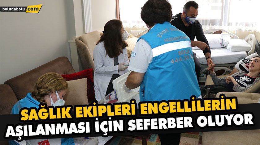 SAĞLIK EKİPLERİ ENGELLİLERİN AŞILANMASI İÇİN SEFERBER OLUYOR SAĞLIK EKİPLERİ ENGELLİLERİN AŞILANMASI İÇİN SEFERBER OLUYOR