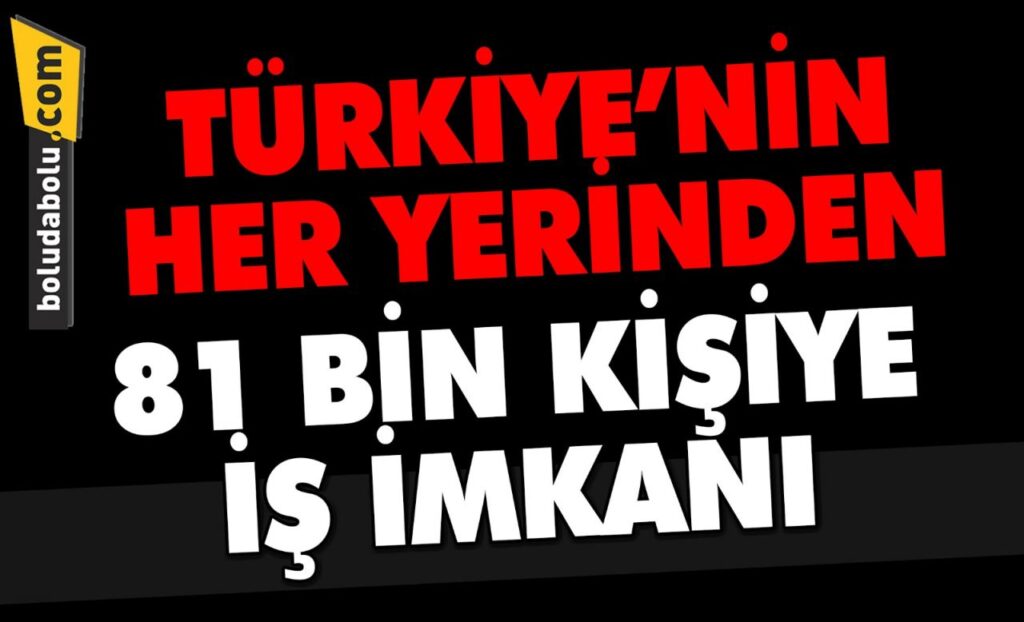81 BİN KİŞİYE İŞ İMKANI 81 BİN KİŞİYE İŞ İMKANI