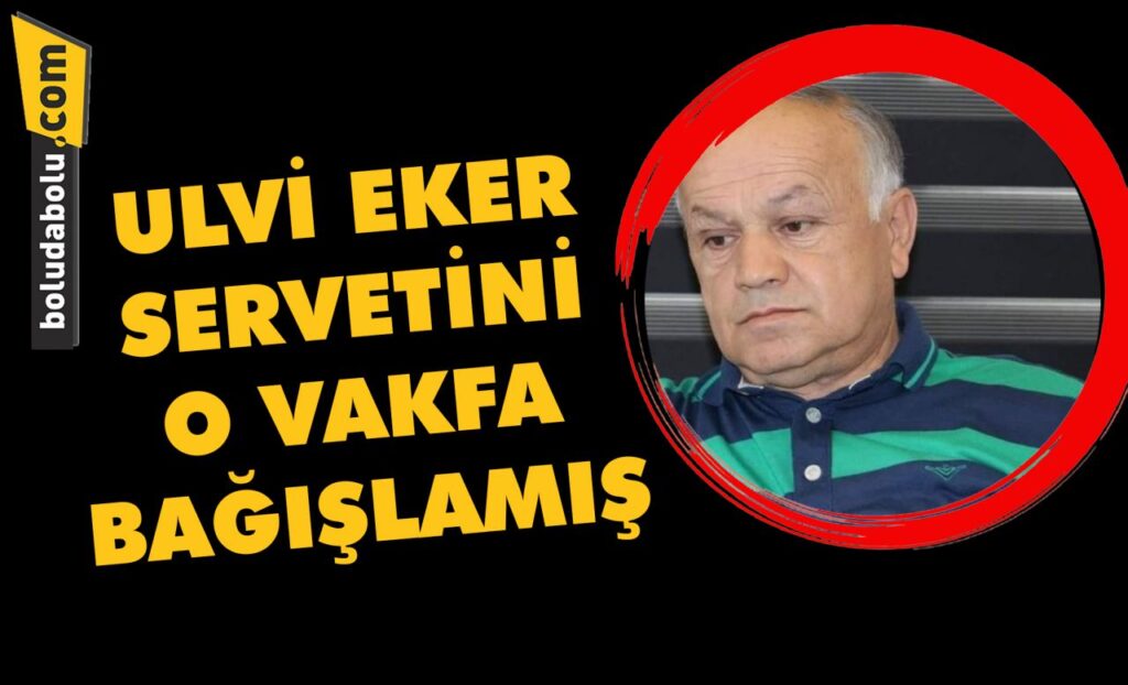 Ulvi Eker servetini o vakfa bağışlamış Ulvi Eker servetini o vakfa bağışlamış
