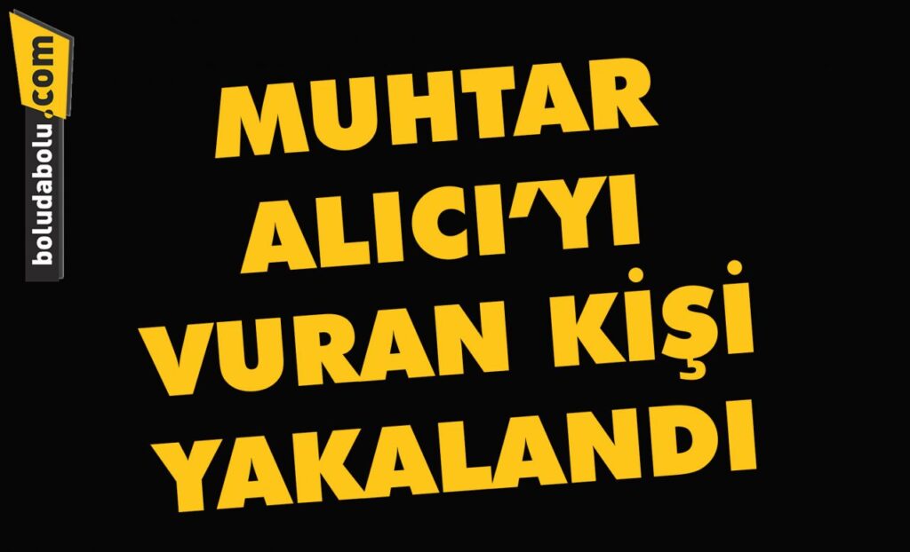Muhtar Alıcı’yı vuran kişi yakalandı Muhtar Alıcı’yı vuran kişi yakalandı