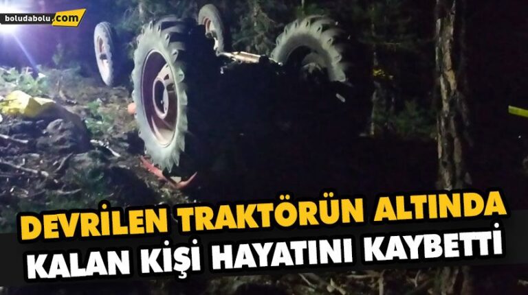 BOLU’DA DEVRİLEN TRAKTÖRÜN ALTINDA KALAN KİŞİ HAYATINI KAYBETTİ