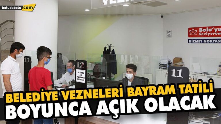 BELEDİYE VEZNELERİ BAYRAM TATİLİ BOYUNCA AÇIK OLACAK