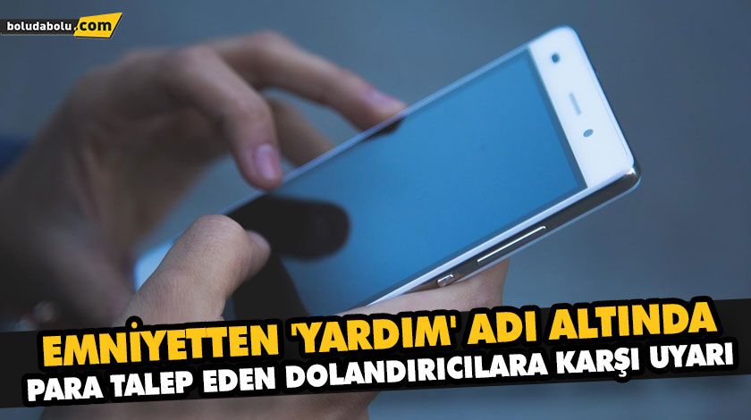 EMNİYETTEN ‘YARDIM’ ADI ALTINDA PARA TALEP EDEN DOLANDIRICILARA KARŞI UYARI