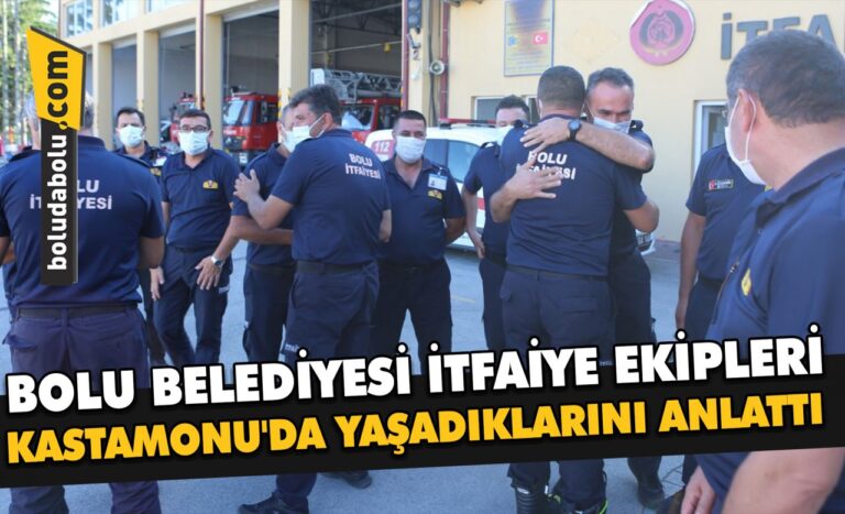 BOLU BELEDİYESİ İTFAİYE EKİPLERİ KASTAMONU’DA YAŞADIKLARINI ANLATTI