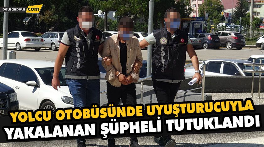 YOLCU OTOBÜSÜNDE UYUŞTURUCUYLA YAKALANAN ŞÜPHELİ TUTUKLANDI YOLCU OTOBÜSÜNDE UYUŞTURUCUYLA YAKALANAN ŞÜPHELİ TUTUKLANDI