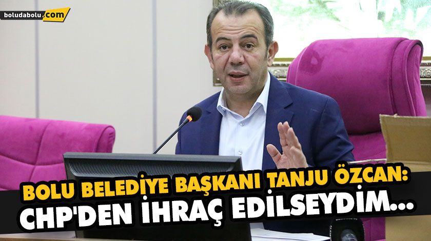 BOLU BELEDİYE BAŞKANI TANJU ÖZCAN: CHP’DEN İHRAÇ EDİLSEYDİM… BOLU BELEDİYE BAŞKANI TANJU ÖZCAN: CHP’DEN İHRAÇ EDİLSEYDİM…