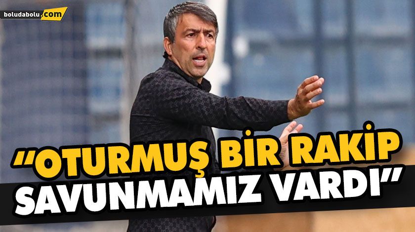 “OTURMUŞ BİR RAKİP SAVUNMAMIZ VARDI”