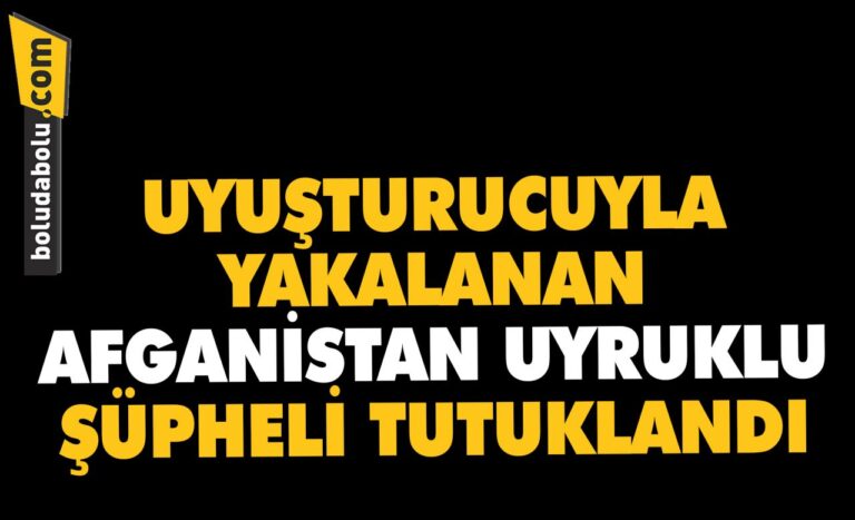 Bolu’da uyuşturucuyla yakalanan Afganistan uyruklu şüpheli tutuklandı