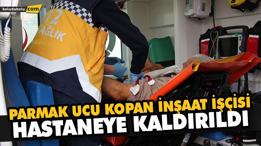 PARMAK UCU KOPAN İNŞAAT İŞÇİSİ HASTANEYE KALDIRILDI