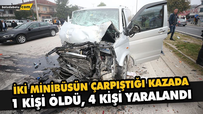 İKİ MİNİBÜSÜN ÇARPIŞTIĞI KAZADA 1 KİŞİ ÖLDÜ, 4 KİŞİ YARALANDI