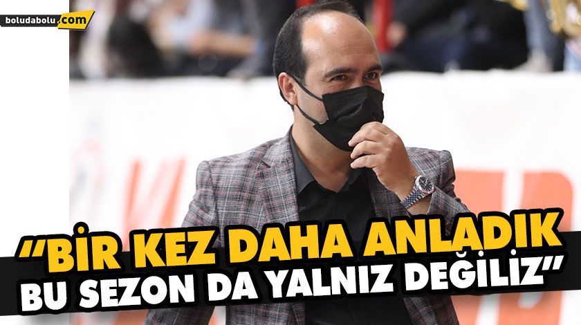 “BİR KEZ DAHA ANLADIK, BU SEZON DA YALNIZ DEĞİLİZ”