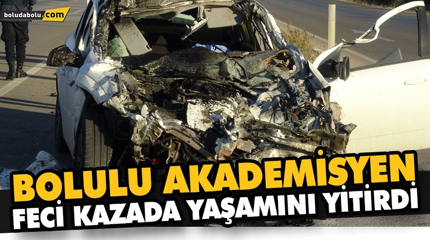BOLULU AKADEMİSYEN FECİ KAZADA YAŞAMINI YİTİRDİ BOLULU AKADEMİSYEN FECİ KAZADA YAŞAMINI YİTİRDİ