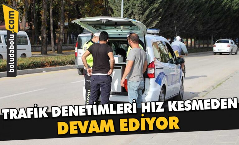 TRAFİK DENETİMLERİ HIZ KESMEDEN DEVAM EDİYOR