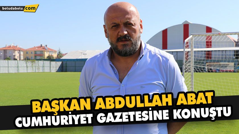BAŞKAN ABAT CUMHURİYET GAZETESİNE KONUŞTU BAŞKAN ABAT CUMHURİYET GAZETESİNE KONUŞTU