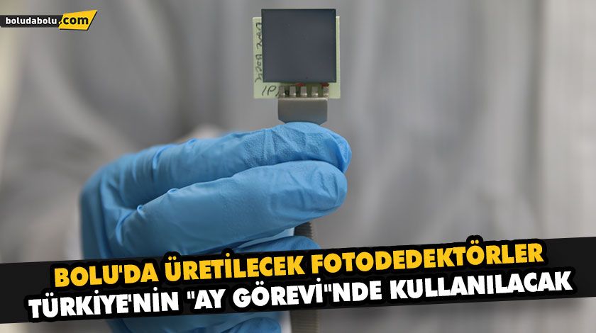 BOLU’DA ÜRETİLECEK FOTODEDEKTÖRLER TÜRKİYE’NİN “AY GÖREVİ”NDE KULLANILACAK BOLU’DA ÜRETİLECEK FOTODEDEKTÖRLER TÜRKİYE’NİN “AY GÖREVİ”NDE KULLANILACAK