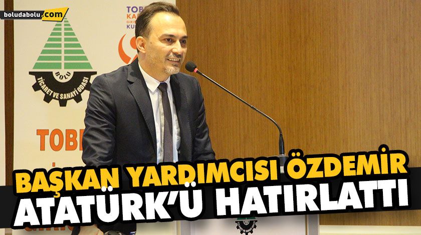 BAŞKAN YARDIMCISI ÖZDEMİR ATATÜRK’Ü HATIRLATTI