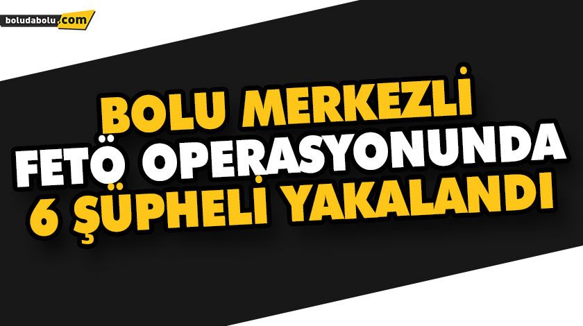 BOLU MERKEZLİ FETÖ OPERASYONUNDA 6 ŞÜPHELİ YAKALANDI BOLU MERKEZLİ FETÖ OPERASYONUNDA 6 ŞÜPHELİ YAKALANDI