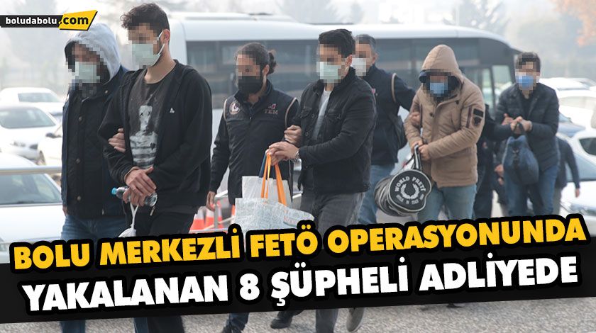 BOLU MERKEZLİ FETÖ OPERASYONUNDA YAKALANAN 8 ŞÜPHELİ ADLİYEDE BOLU MERKEZLİ FETÖ OPERASYONUNDA YAKALANAN 8 ŞÜPHELİ ADLİYEDE