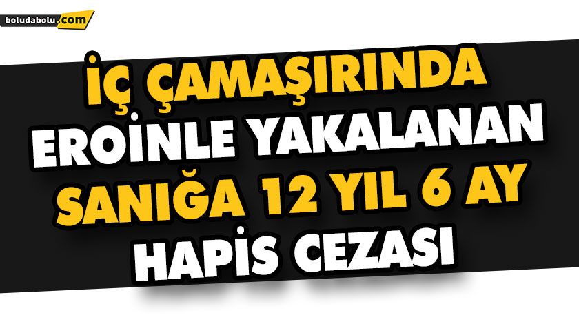 İÇ ÇAMAŞIRINDA EROİNLE YAKALANAN SANIĞA 12 YIL 6 AY HAPİS CEZASI İÇ ÇAMAŞIRINDA EROİNLE YAKALANAN SANIĞA 12 YIL 6 AY HAPİS CEZASI
