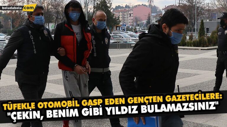 TÜFEKLE OTOMOBİL GASP EDEN GENÇTEN GAZETECİLERE: “ÇEKİN, BENİM GİBİ YILDIZ BULAMAZSINIZ”