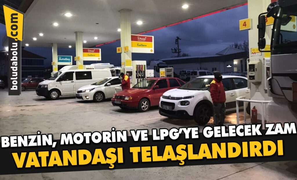 BENZİN, MOTORİN VE LPG’YE GELECEK ZAM VATANDAŞI TELAŞLANDIRDI