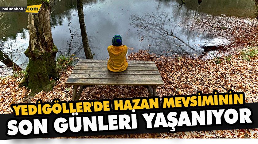 YEDİGÖLLER’DE HAZAN MEVSİMİNİN SON GÜNLERİ YAŞANIYOR YEDİGÖLLER’DE HAZAN MEVSİMİNİN SON GÜNLERİ YAŞANIYOR