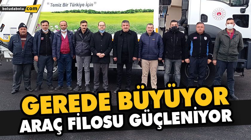 GEREDE BÜYÜYOR, ARAÇ FİLOSU GÜÇLENİYOR GEREDE BÜYÜYOR, ARAÇ FİLOSU GÜÇLENİYOR