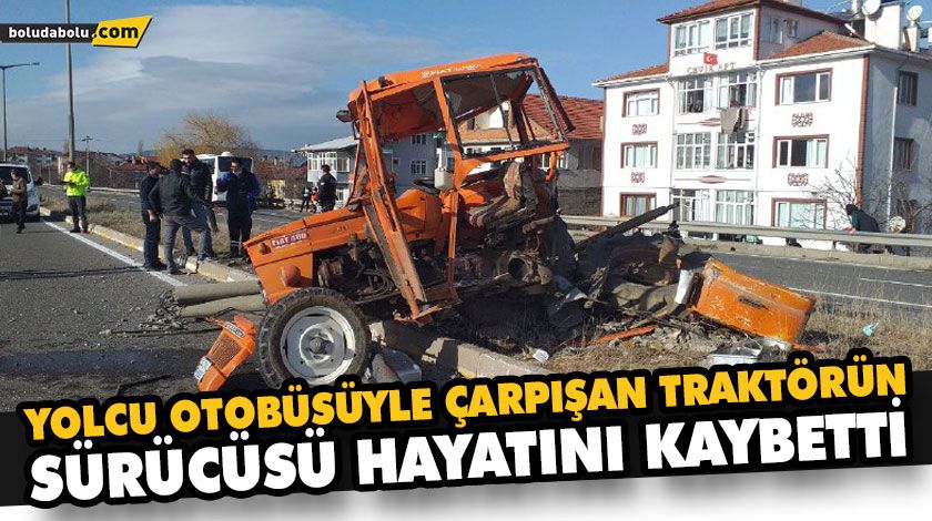 YOLCU OTOBÜSÜYLE ÇARPIŞAN TRAKTÖRÜN SÜRÜCÜSÜ HAYATINI KAYBETTİ