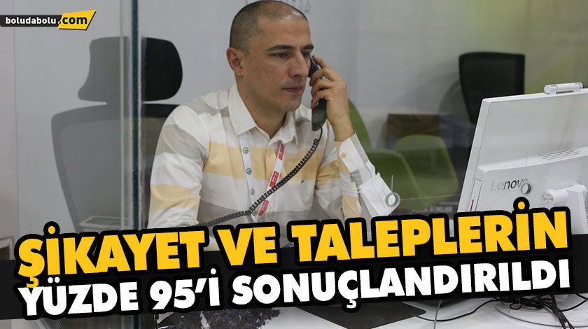 ŞİKAYET VE TALEPLERİN YÜZDE 95’İ SONUÇLANDIRILDI ŞİKAYET VE TALEPLERİN YÜZDE 95’İ SONUÇLANDIRILDI