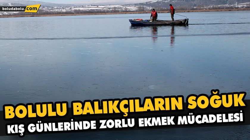 BOLULU BALIKÇILARIN SOĞUK KIŞ GÜNLERİNDE ZORLU EKMEK MÜCADELESİ BOLULU BALIKÇILARIN SOĞUK KIŞ GÜNLERİNDE ZORLU EKMEK MÜCADELESİ