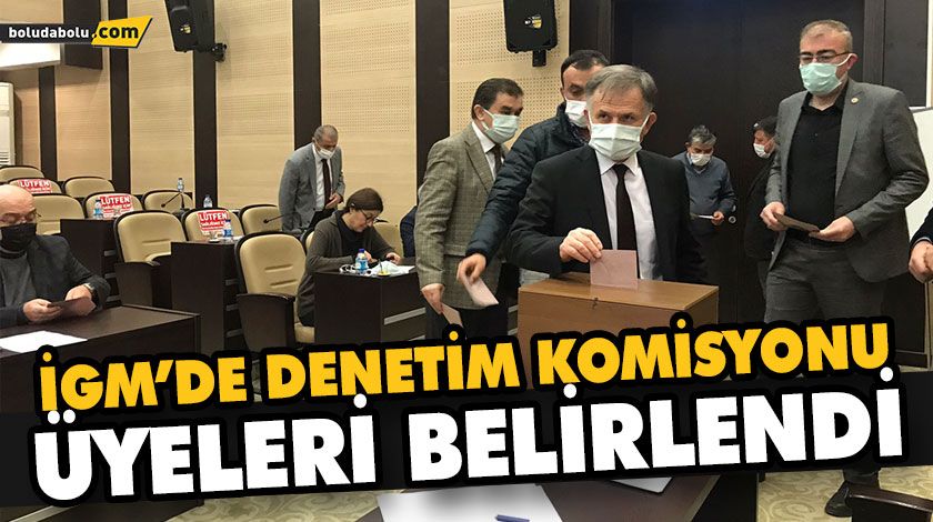 İGM’DE DENETİM KOMİSYONU ÜYELERİ BELİRLENDİ