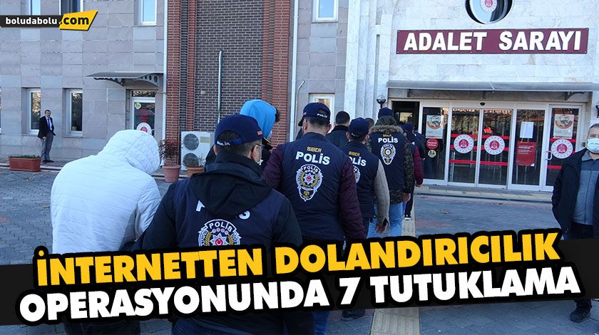 İNTERNETTEN DOLANDIRICILIK OPERASYONUNDA 7 TUTUKLAMA