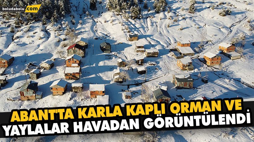 ABANT’TA KARLA KAPLI ORMAN VE YAYLALAR HAVADAN GÖRÜNTÜLENDİ