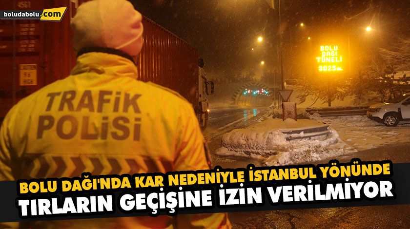 BOLU DAĞI’NDA KAR NEDENİYLE İSTANBUL YÖNÜNDE TIRLARIN GEÇİŞİNE İZİN VERİLMİYOR