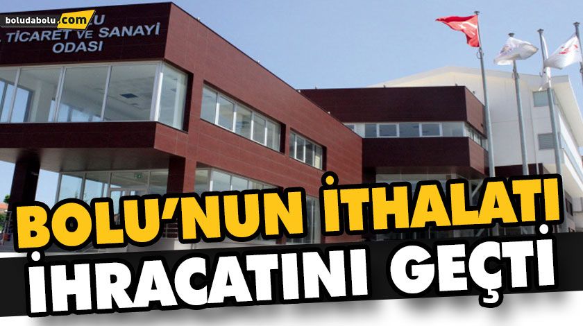 BOLU’NUN İTHALATI İHRACATINI GEÇTİ BOLU’NUN İTHALATI İHRACATINI GEÇTİ