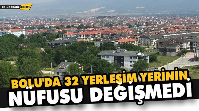 BOLU’DA 32 YERLEŞİM YERİNİN NÜFUSU DEĞİŞMEDİ