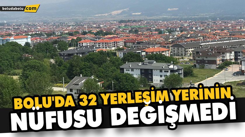 BOLU’DA 32 YERLEŞİM YERİNİN NÜFUSU DEĞİŞMEDİ BOLU’DA 32 YERLEŞİM YERİNİN NÜFUSU DEĞİŞMEDİ