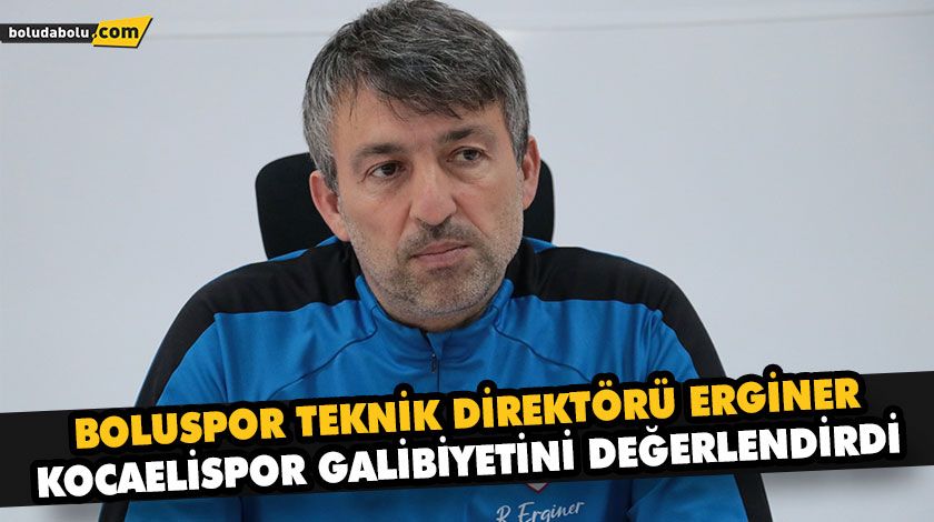 BOLUSPOR TEKNİK DİREKTÖRÜ ERGİNER, KOCAELİSPOR GALİBİYETİNİ DEĞERLENDİRDİ