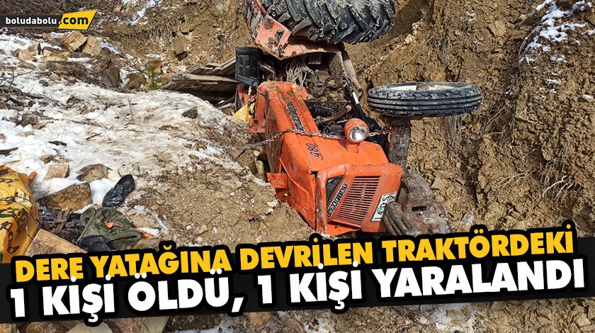 DERE YATAĞINA DEVRİLEN TRAKTÖRDEKİ 1 KİŞİ ÖLDÜ, 1 KİŞİ YARALANDI DERE YATAĞINA DEVRİLEN TRAKTÖRDEKİ 1 KİŞİ ÖLDÜ, 1 KİŞİ YARALANDI