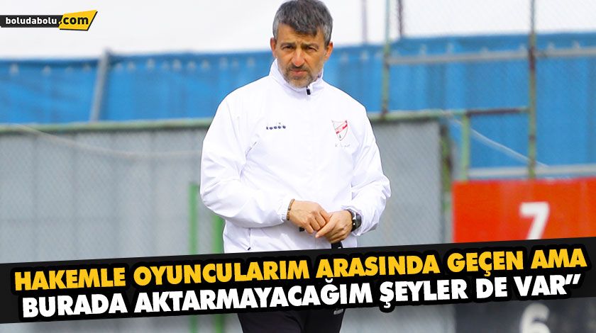 “HAKEMLE OYUNCULARIM ARASINDA GEÇEN AMA BURADA AKTARMAYACAĞIM ŞEYLER DE VAR”