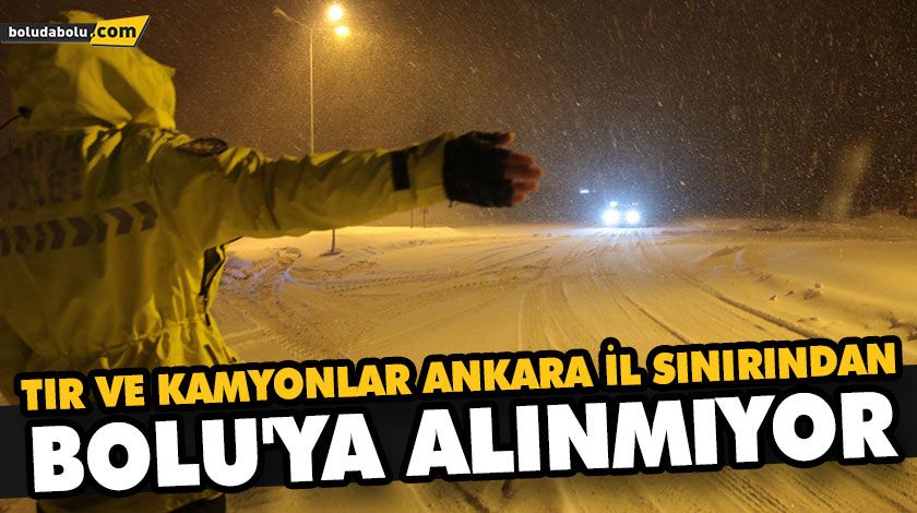 TIR VE KAMYONLAR ANKARA İL SINIRINDAN BOLU’YA ALINMIYOR TIR VE KAMYONLAR ANKARA İL SINIRINDAN BOLU’YA ALINMIYOR