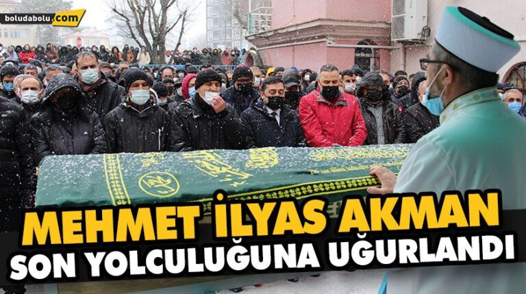 MEHMET İLYAS AKMAN SON YOLCULUĞUNA UĞURLANDI