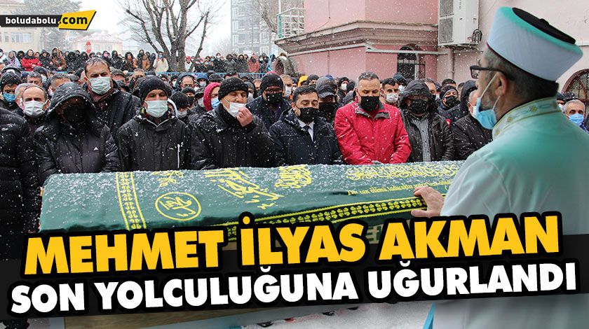 MEHMET İLYAS AKMAN SON YOLCULUĞUNA UĞURLANDI MEHMET İLYAS AKMAN SON YOLCULUĞUNA UĞURLANDI