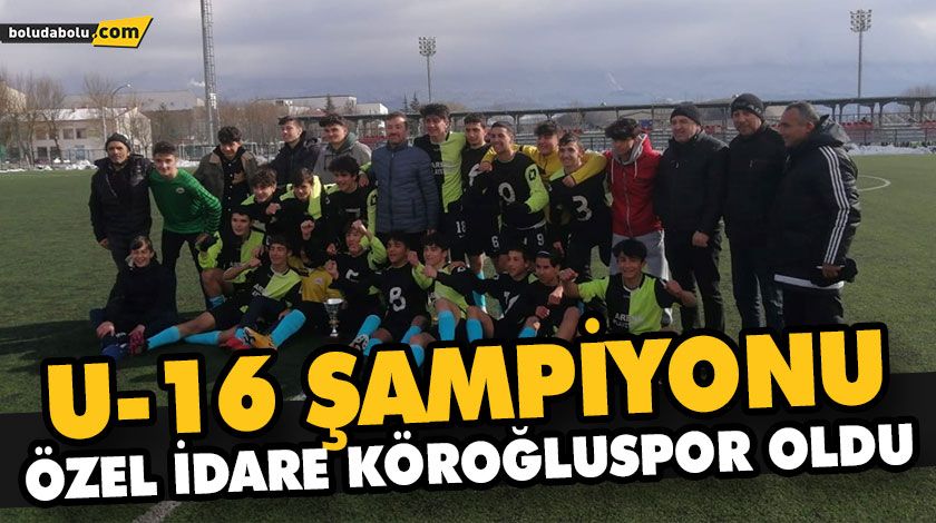 U-16 ŞAMPİYONU ÖZEL İDARE KÖROĞLUSPOR OLDU