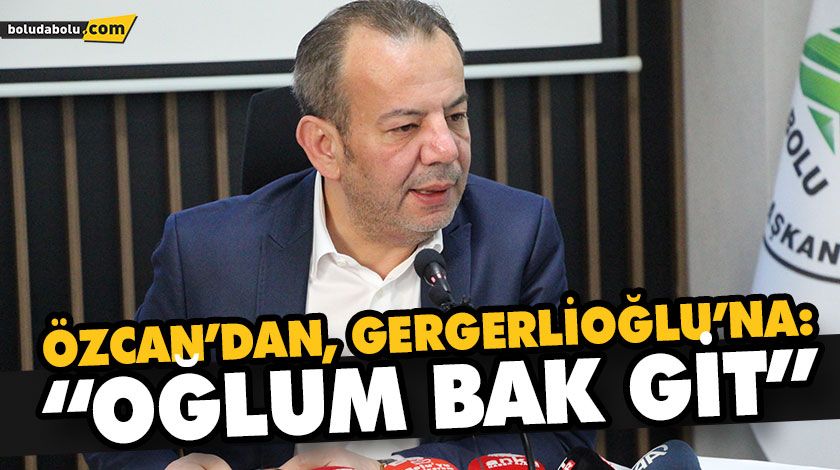 ÖZCAN’DAN, GERGERLİOĞLU’NA: “BAK OĞLUM GİT” ÖZCAN’DAN, GERGERLİOĞLU’NA: “BAK OĞLUM GİT”