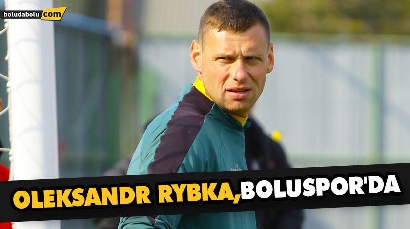 OLEKSANDR RYBKA, BOLUSPOR’DA OLEKSANDR RYBKA, BOLUSPOR’DA