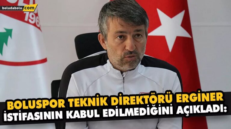 BOLUSPOR TEKNİK DİREKTÖRÜ ERGİNER, İSTİFASININ KABUL EDİLMEDİĞİNİ AÇIKLADI: